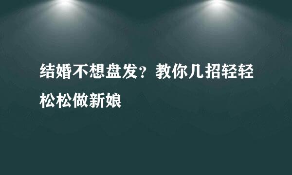 结婚不想盘发？教你几招轻轻松松做新娘