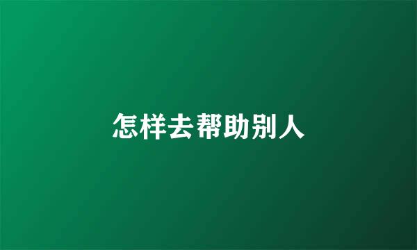 怎样去帮助别人