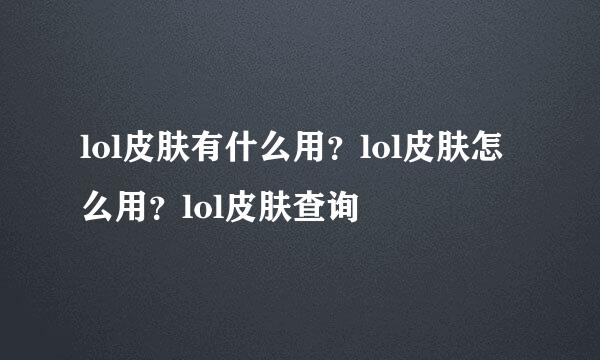lol皮肤有什么用？lol皮肤怎么用？lol皮肤查询