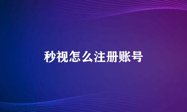 秒视怎么注册账号