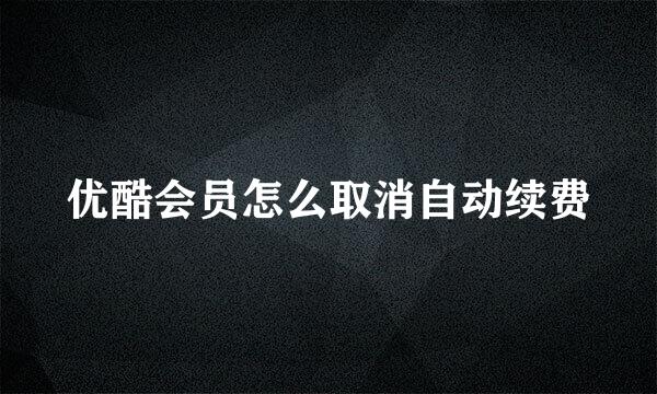 优酷会员怎么取消自动续费