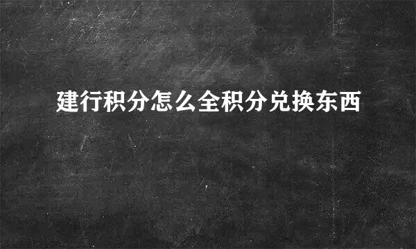 建行积分怎么全积分兑换东西