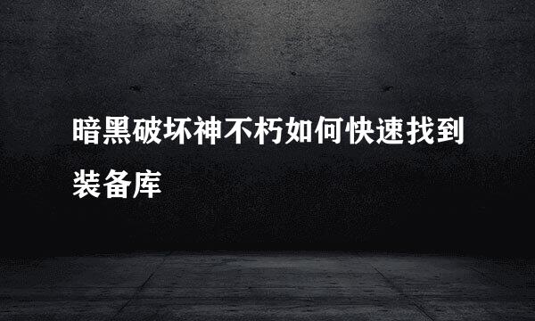 暗黑破坏神不朽如何快速找到装备库