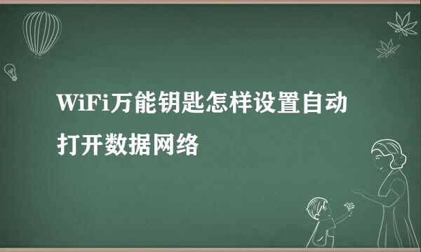 WiFi万能钥匙怎样设置自动打开数据网络