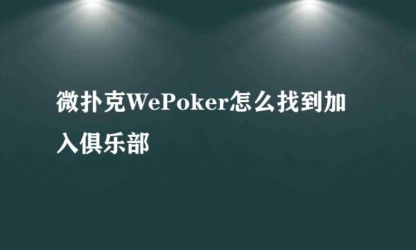 微扑克WePoker怎么找到加入俱乐部