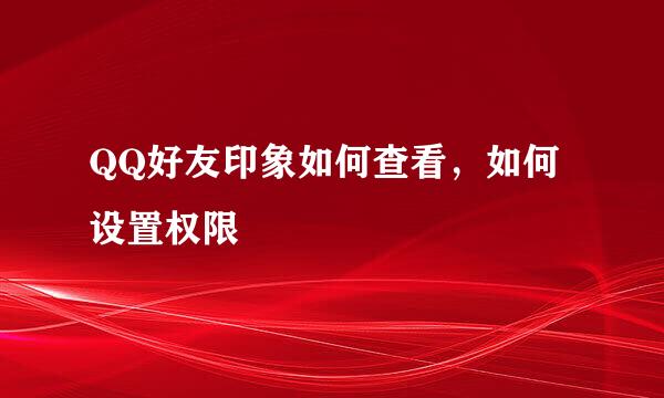 QQ好友印象如何查看，如何设置权限