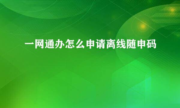 一网通办怎么申请离线随申码