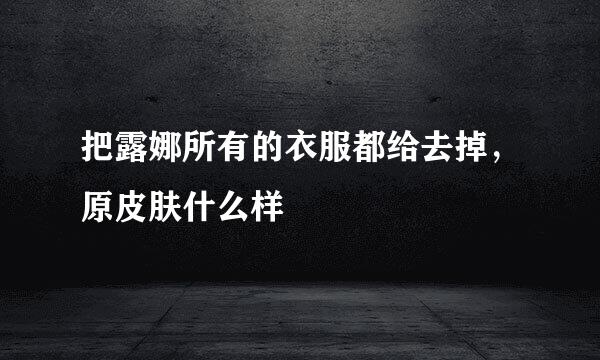 把露娜所有的衣服都给去掉，原皮肤什么样
