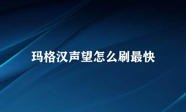 玛格汉声望怎么刷最快