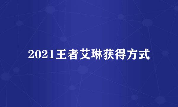 2021王者艾琳获得方式