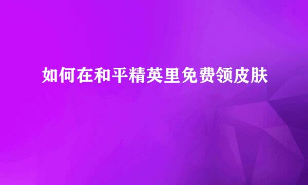 如何在和平精英里免费领皮肤