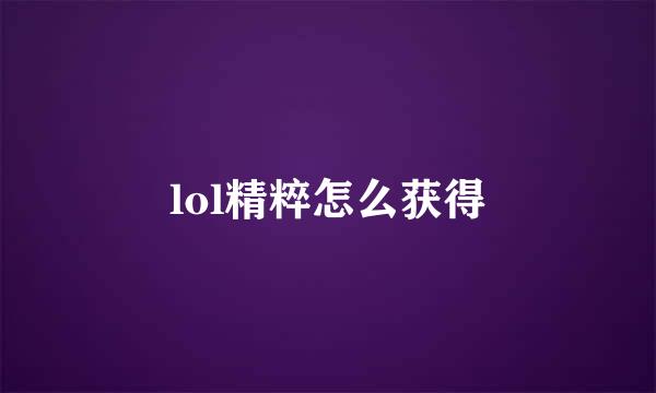 lol精粹怎么获得