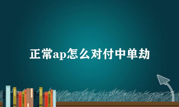 正常ap怎么对付中单劫