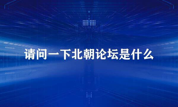 请问一下北朝论坛是什么