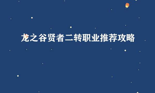 龙之谷贤者二转职业推荐攻略