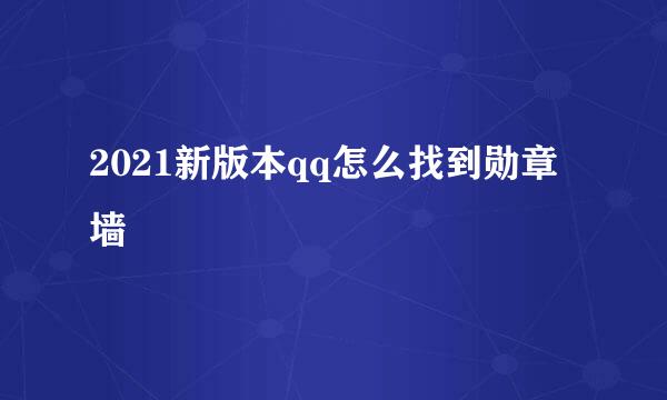 2021新版本qq怎么找到勋章墙