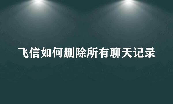 飞信如何删除所有聊天记录