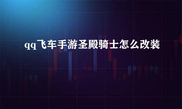 qq飞车手游圣殿骑士怎么改装