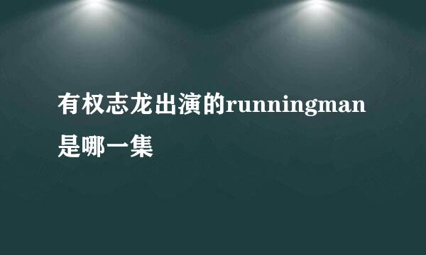 有权志龙出演的runningman是哪一集