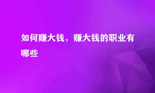 如何赚大钱，赚大钱的职业有哪些