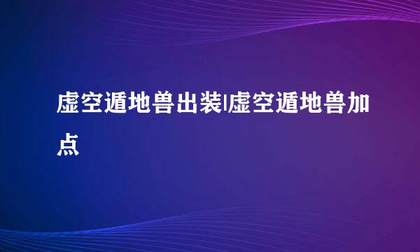 虚空遁地兽出装|虚空遁地兽加点