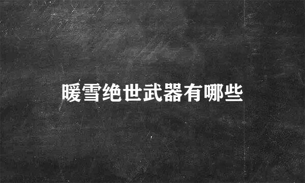暖雪绝世武器有哪些