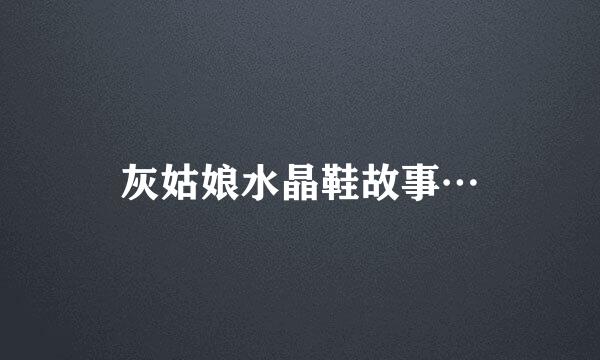 灰姑娘水晶鞋故事…