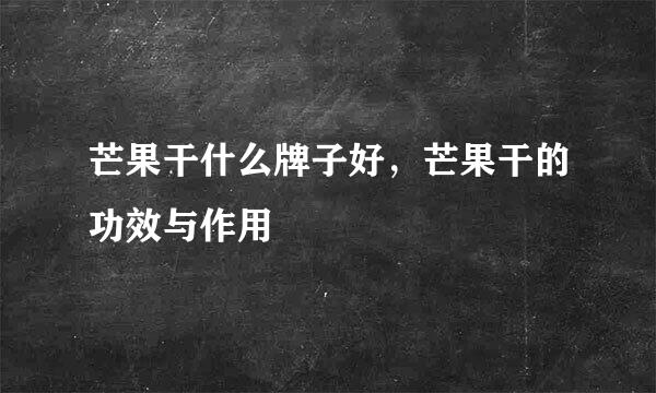 芒果干什么牌子好，芒果干的功效与作用