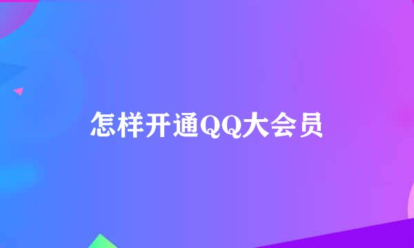 怎样开通QQ大会员