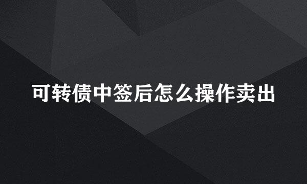 可转债中签后怎么操作卖出