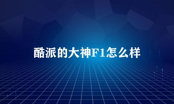 酷派的大神F1怎么样