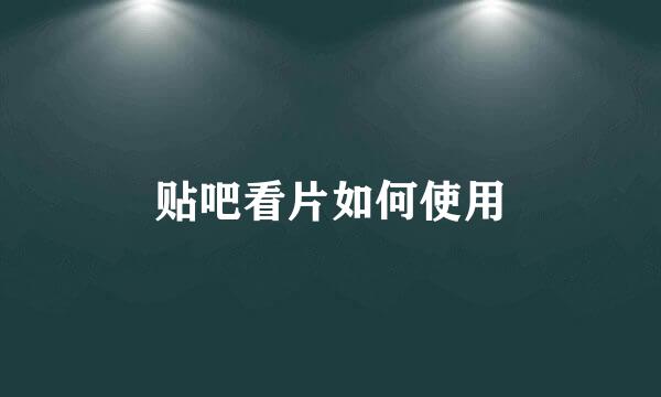 贴吧看片如何使用