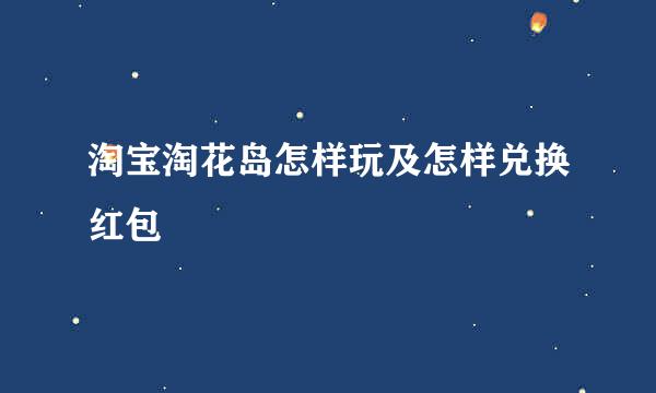 淘宝淘花岛怎样玩及怎样兑换红包