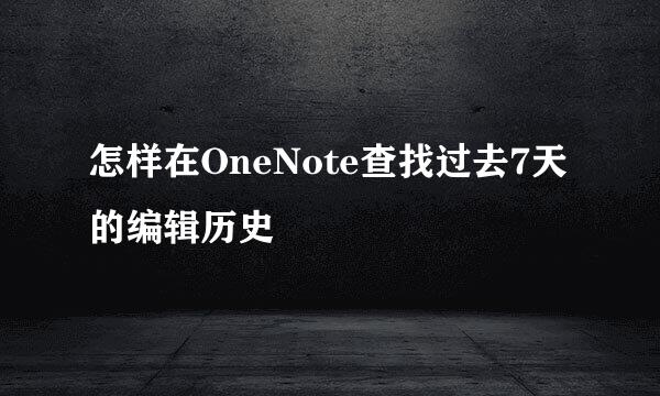 怎样在OneNote查找过去7天的编辑历史