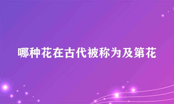 哪种花在古代被称为及第花