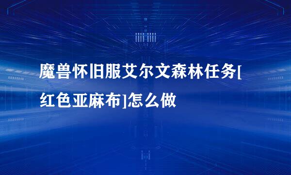 魔兽怀旧服艾尔文森林任务[红色亚麻布]怎么做