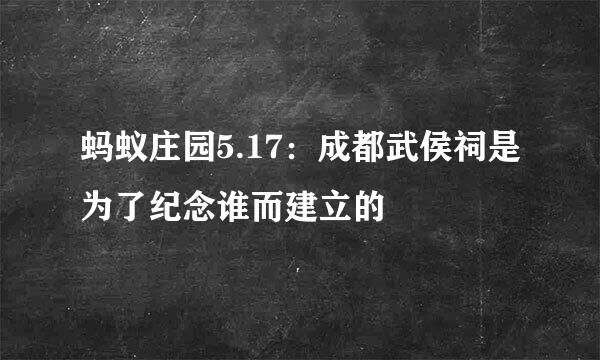 蚂蚁庄园5.17：成都武侯祠是为了纪念谁而建立的