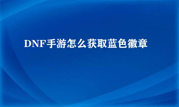 DNF手游怎么获取蓝色徽章