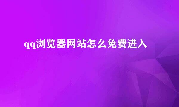 qq浏览器网站怎么免费进入