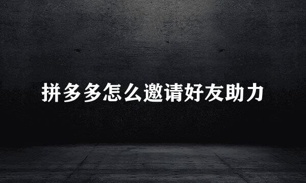 拼多多怎么邀请好友助力