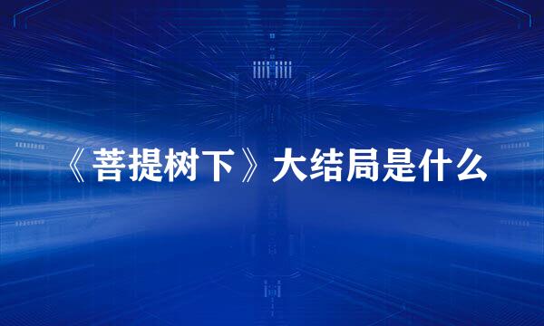 《菩提树下》大结局是什么