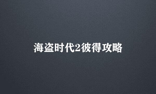 海盗时代2彼得攻略