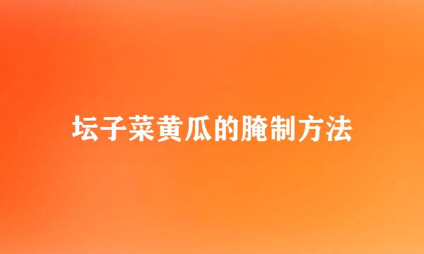 坛子菜黄瓜的腌制方法