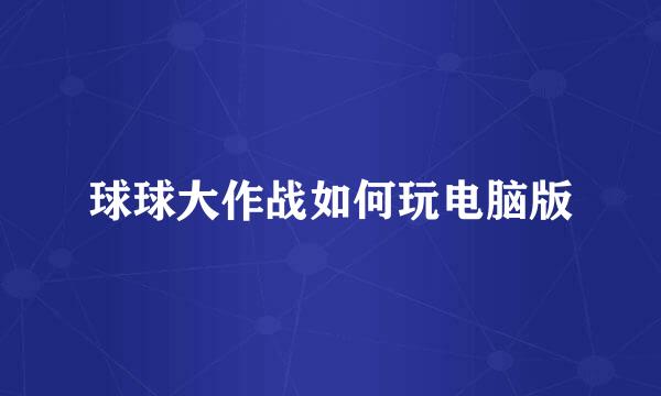 球球大作战如何玩电脑版