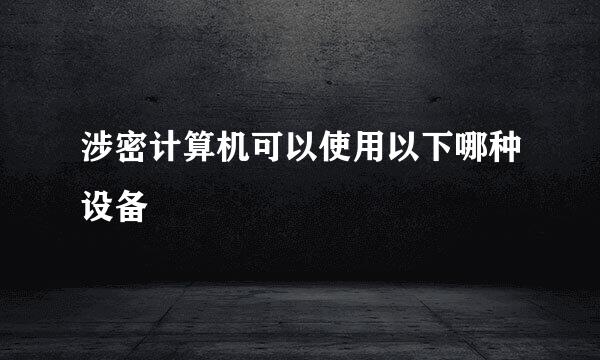 涉密计算机可以使用以下哪种设备