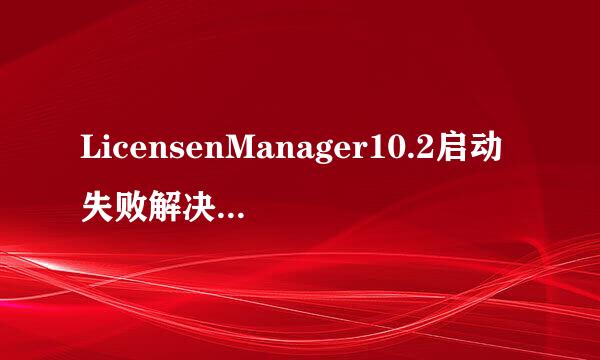 LicensenManager10.2启动失败解决方法（原创）