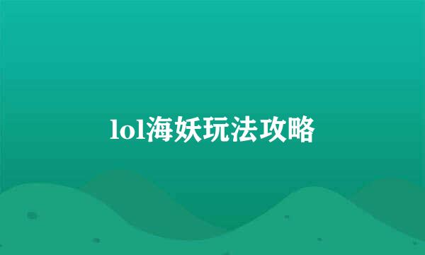 lol海妖玩法攻略