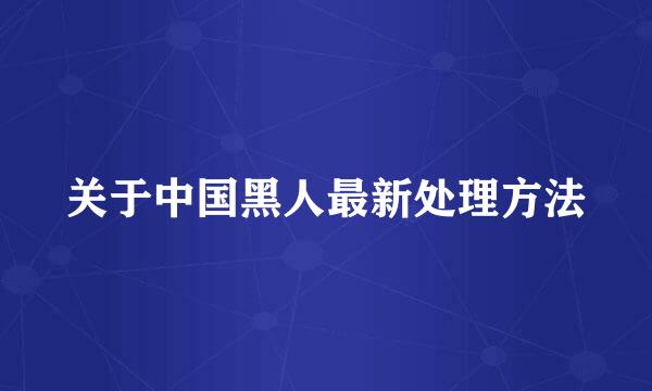 关于中国黑人最新处理方法