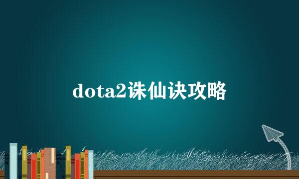 dota2诛仙诀攻略