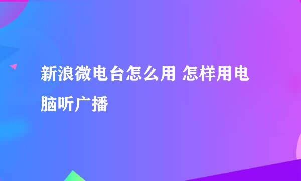 新浪微电台怎么用 怎样用电脑听广播